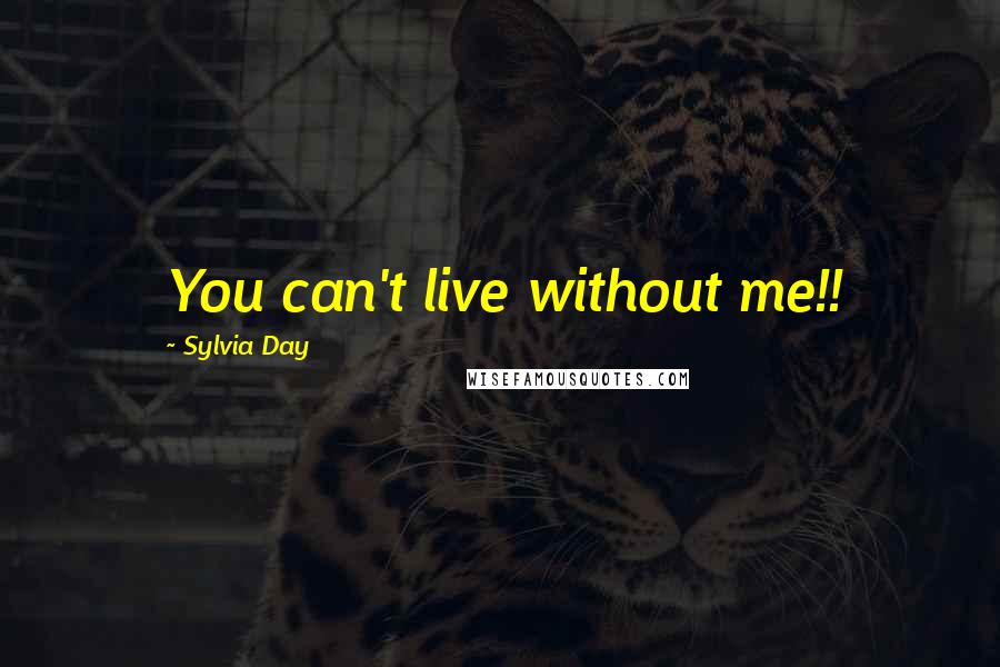 Sylvia Day Quotes: You can't live without me!!