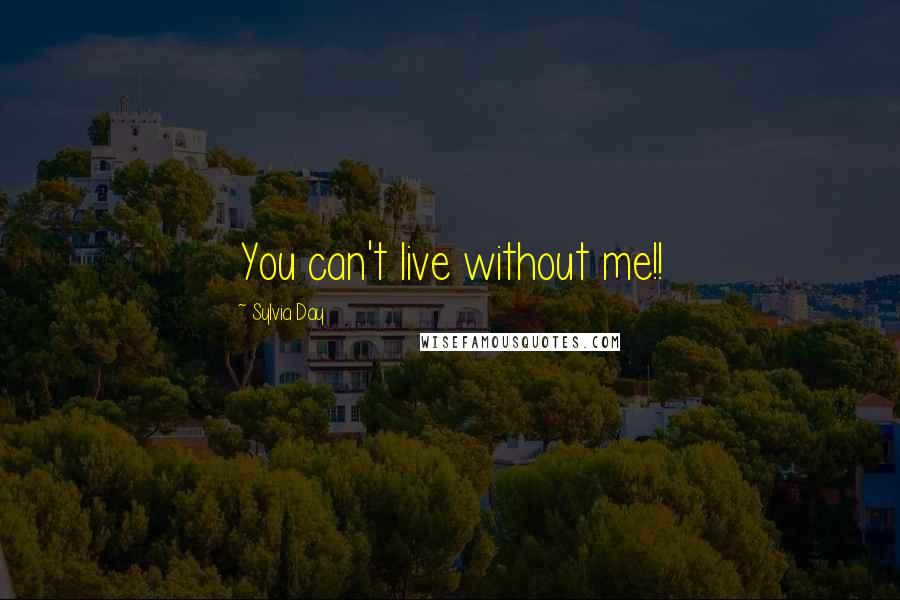 Sylvia Day Quotes: You can't live without me!!