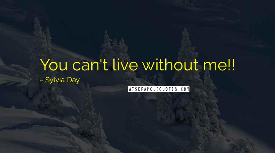 Sylvia Day Quotes: You can't live without me!!