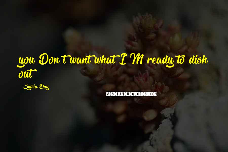 Sylvia Day Quotes: you Don't want what I'M ready to dish out