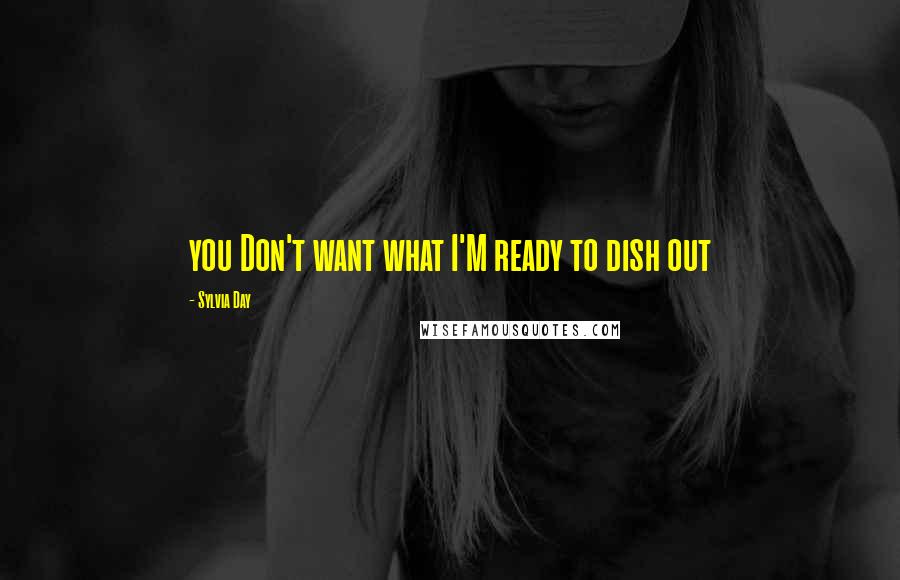 Sylvia Day Quotes: you Don't want what I'M ready to dish out