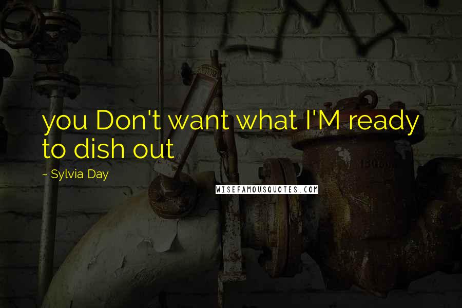 Sylvia Day Quotes: you Don't want what I'M ready to dish out