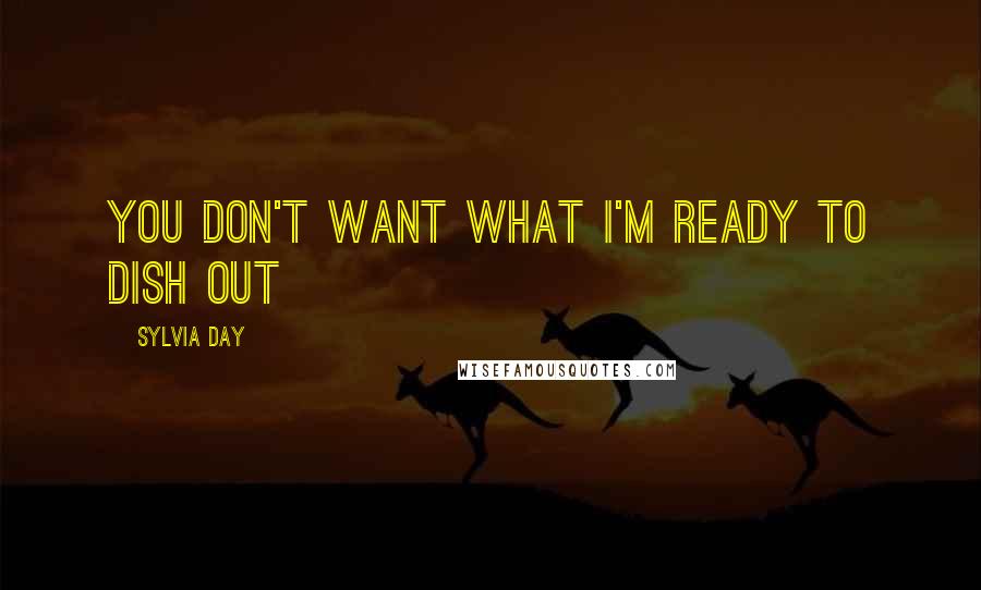 Sylvia Day Quotes: you Don't want what I'M ready to dish out
