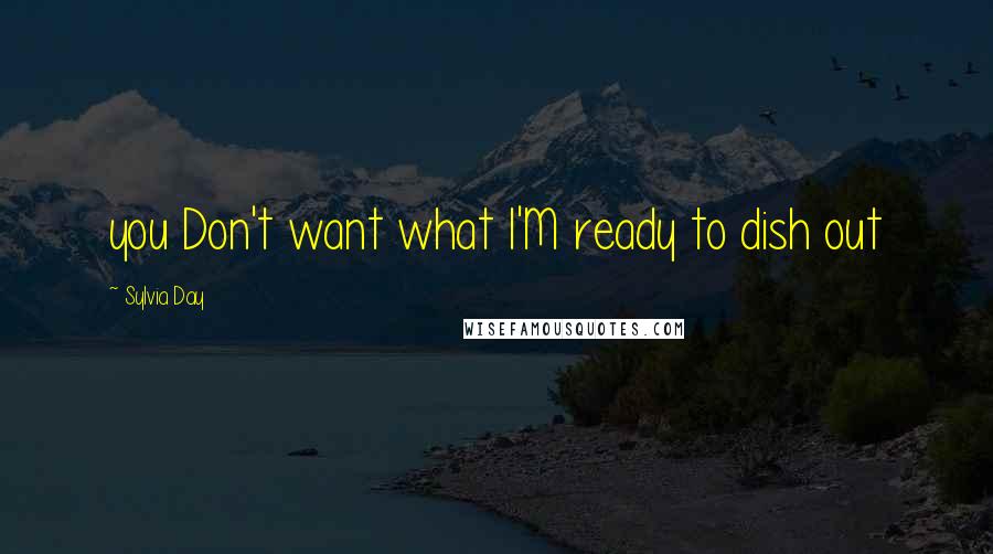 Sylvia Day Quotes: you Don't want what I'M ready to dish out