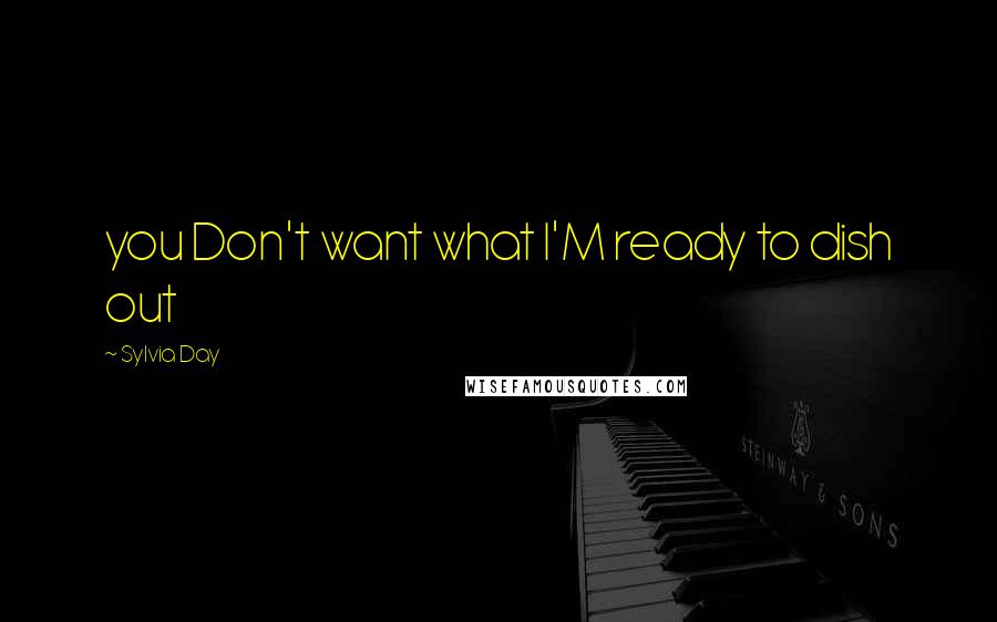 Sylvia Day Quotes: you Don't want what I'M ready to dish out