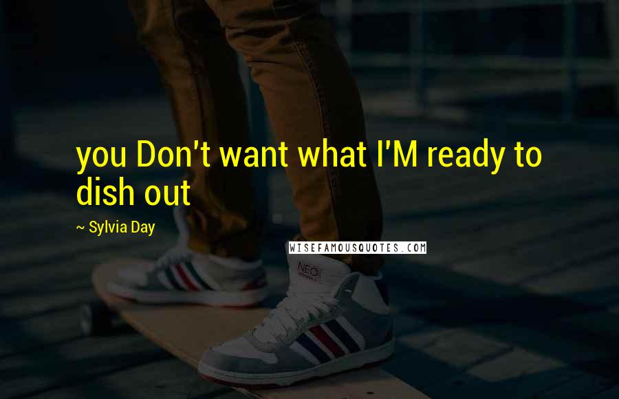 Sylvia Day Quotes: you Don't want what I'M ready to dish out