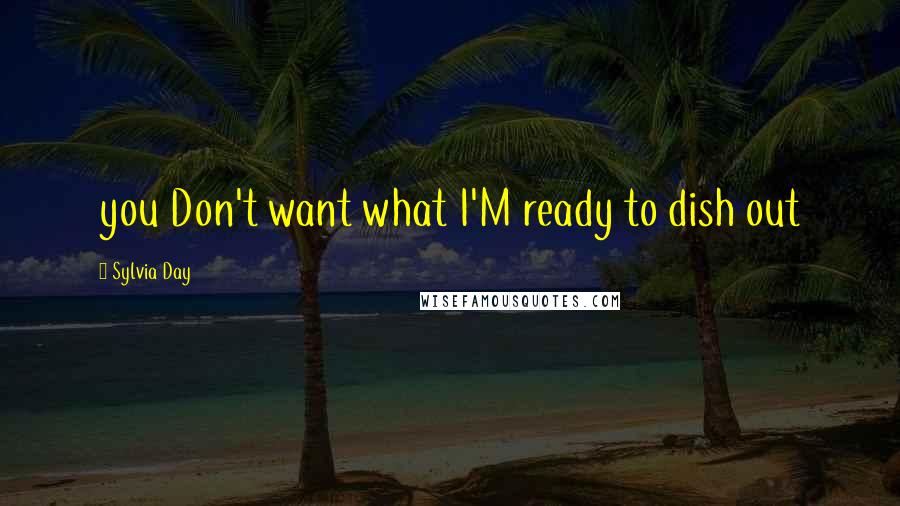Sylvia Day Quotes: you Don't want what I'M ready to dish out