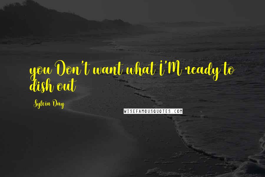 Sylvia Day Quotes: you Don't want what I'M ready to dish out