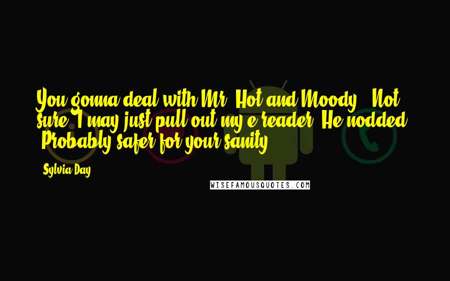 Sylvia Day Quotes: You gonna deal with Mr. Hot and Moody?""Not sure. I may just pull out my e-reader."He nodded. "Probably safer for your sanity.