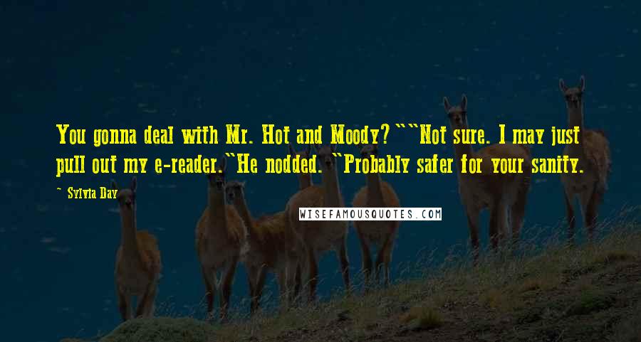 Sylvia Day Quotes: You gonna deal with Mr. Hot and Moody?""Not sure. I may just pull out my e-reader."He nodded. "Probably safer for your sanity.