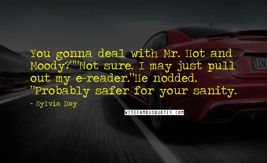 Sylvia Day Quotes: You gonna deal with Mr. Hot and Moody?""Not sure. I may just pull out my e-reader."He nodded. "Probably safer for your sanity.