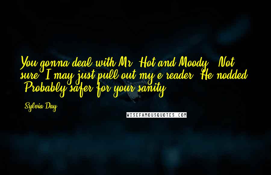 Sylvia Day Quotes: You gonna deal with Mr. Hot and Moody?""Not sure. I may just pull out my e-reader."He nodded. "Probably safer for your sanity.
