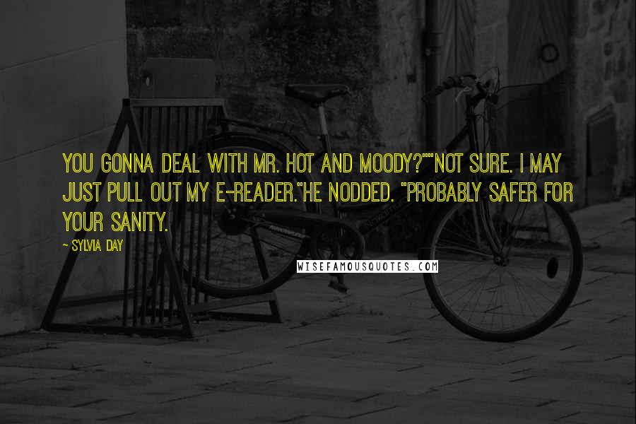 Sylvia Day Quotes: You gonna deal with Mr. Hot and Moody?""Not sure. I may just pull out my e-reader."He nodded. "Probably safer for your sanity.