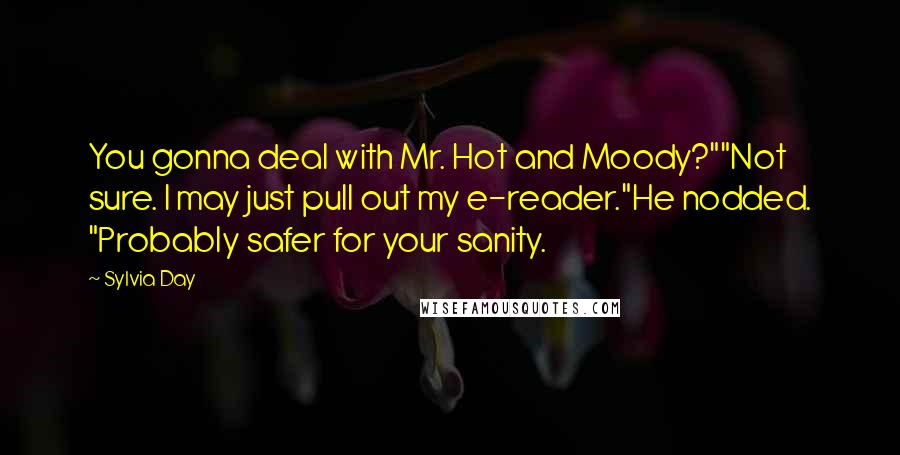 Sylvia Day Quotes: You gonna deal with Mr. Hot and Moody?""Not sure. I may just pull out my e-reader."He nodded. "Probably safer for your sanity.