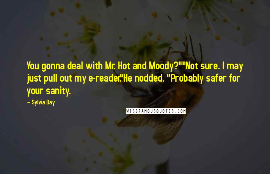 Sylvia Day Quotes: You gonna deal with Mr. Hot and Moody?""Not sure. I may just pull out my e-reader."He nodded. "Probably safer for your sanity.