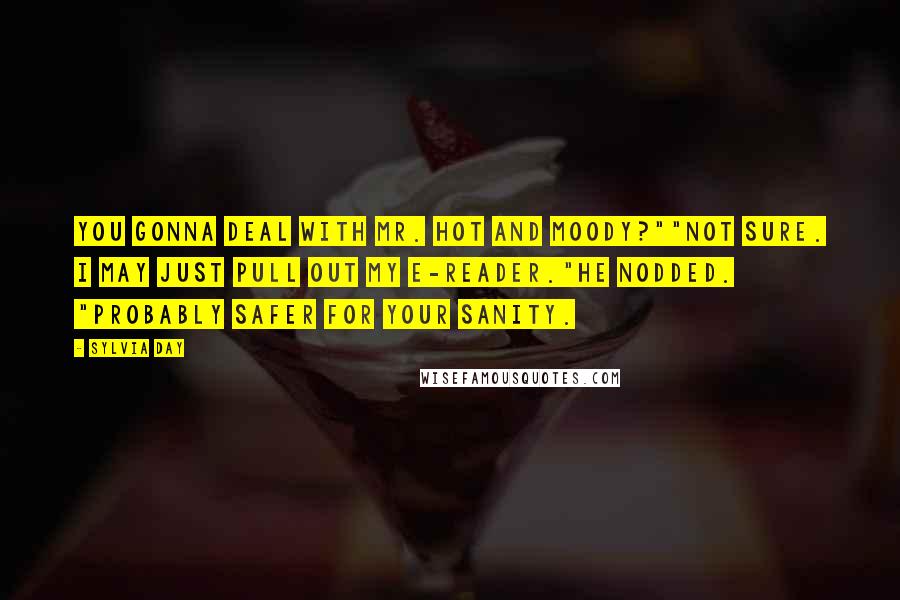 Sylvia Day Quotes: You gonna deal with Mr. Hot and Moody?""Not sure. I may just pull out my e-reader."He nodded. "Probably safer for your sanity.