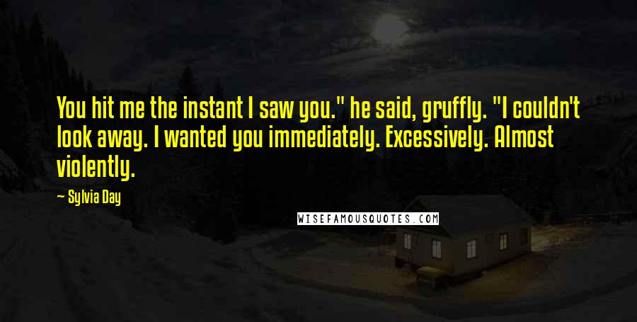 Sylvia Day Quotes: You hit me the instant I saw you." he said, gruffly. "I couldn't look away. I wanted you immediately. Excessively. Almost violently.