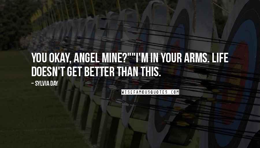 Sylvia Day Quotes: You okay, angel mine?""I'm in your arms. Life doesn't get better than this.