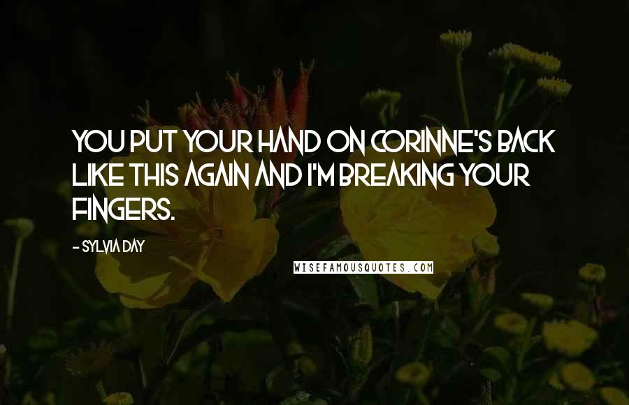Sylvia Day Quotes: You put your hand on Corinne's back like this again and I'm breaking your fingers.