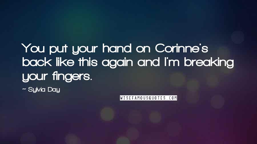 Sylvia Day Quotes: You put your hand on Corinne's back like this again and I'm breaking your fingers.