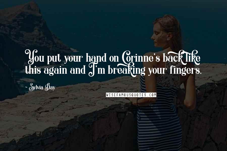 Sylvia Day Quotes: You put your hand on Corinne's back like this again and I'm breaking your fingers.