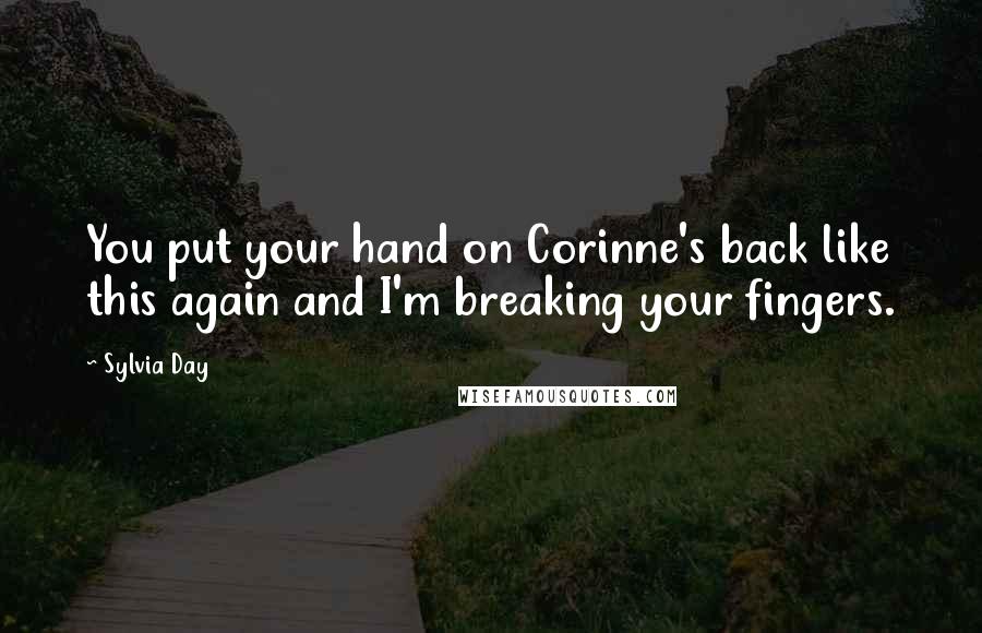 Sylvia Day Quotes: You put your hand on Corinne's back like this again and I'm breaking your fingers.