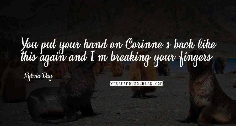 Sylvia Day Quotes: You put your hand on Corinne's back like this again and I'm breaking your fingers.