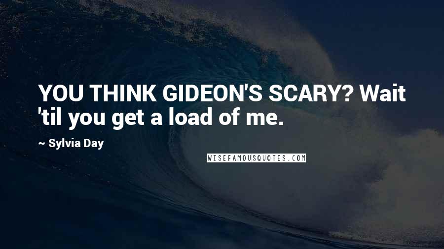 Sylvia Day Quotes: YOU THINK GIDEON'S SCARY? Wait 'til you get a load of me.