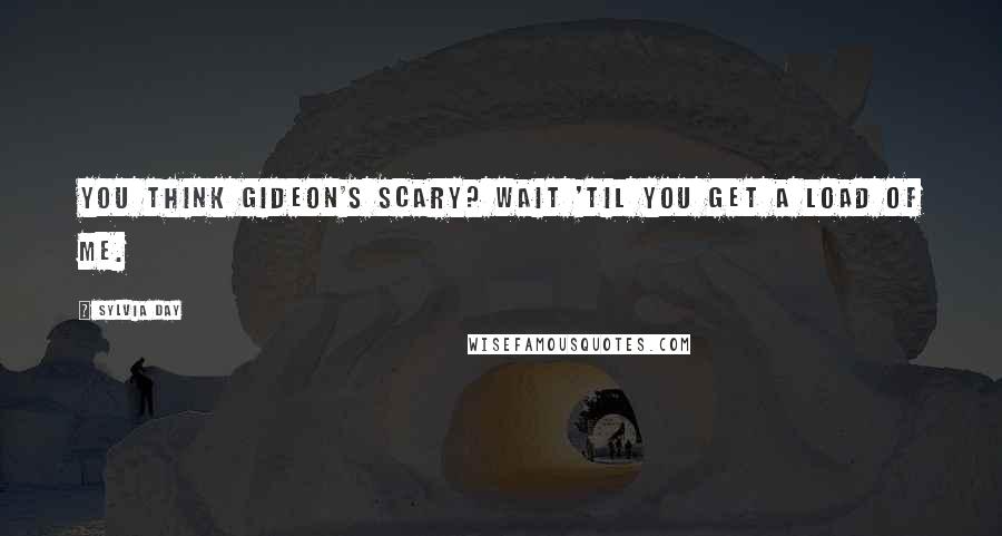 Sylvia Day Quotes: YOU THINK GIDEON'S SCARY? Wait 'til you get a load of me.