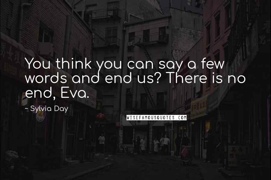 Sylvia Day Quotes: You think you can say a few words and end us? There is no end, Eva.