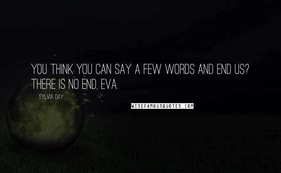 Sylvia Day Quotes: You think you can say a few words and end us? There is no end, Eva.