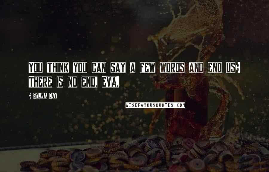 Sylvia Day Quotes: You think you can say a few words and end us? There is no end, Eva.