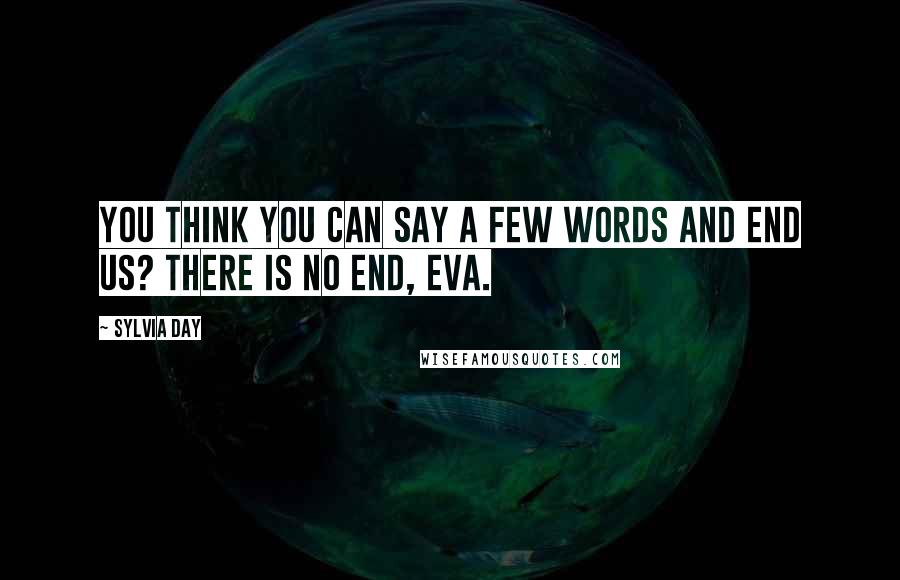 Sylvia Day Quotes: You think you can say a few words and end us? There is no end, Eva.