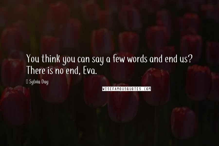 Sylvia Day Quotes: You think you can say a few words and end us? There is no end, Eva.