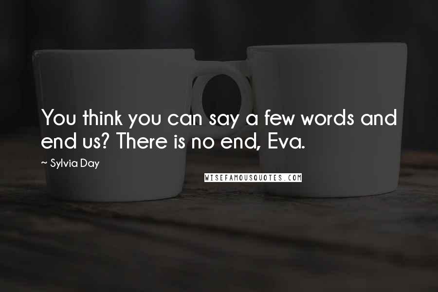 Sylvia Day Quotes: You think you can say a few words and end us? There is no end, Eva.