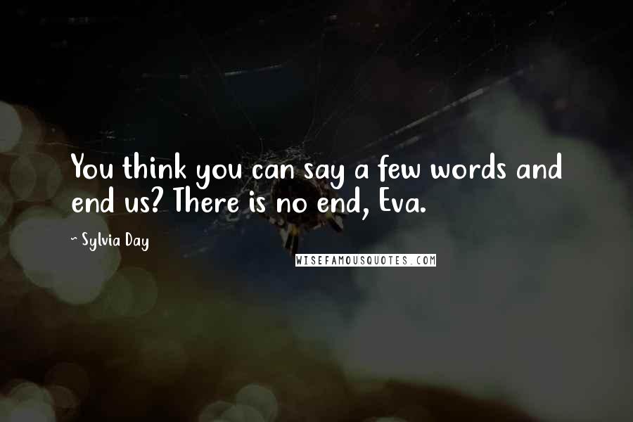 Sylvia Day Quotes: You think you can say a few words and end us? There is no end, Eva.