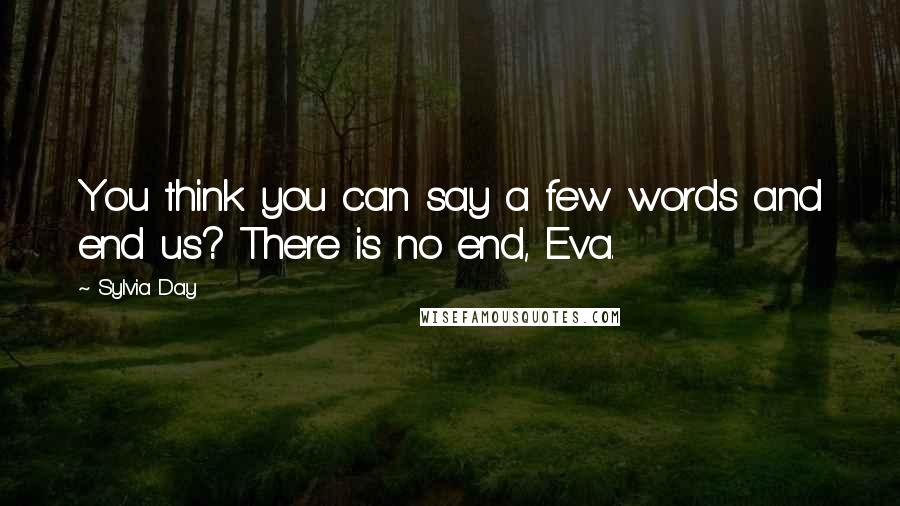 Sylvia Day Quotes: You think you can say a few words and end us? There is no end, Eva.