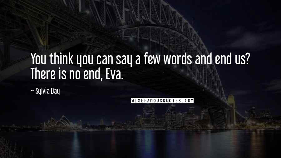 Sylvia Day Quotes: You think you can say a few words and end us? There is no end, Eva.