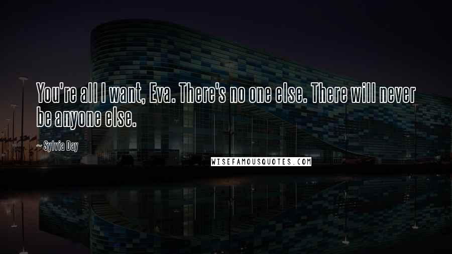 Sylvia Day Quotes: You're all I want, Eva. There's no one else. There will never be anyone else.