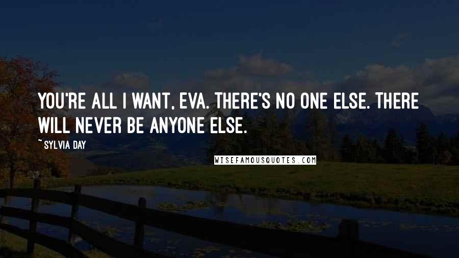 Sylvia Day Quotes: You're all I want, Eva. There's no one else. There will never be anyone else.