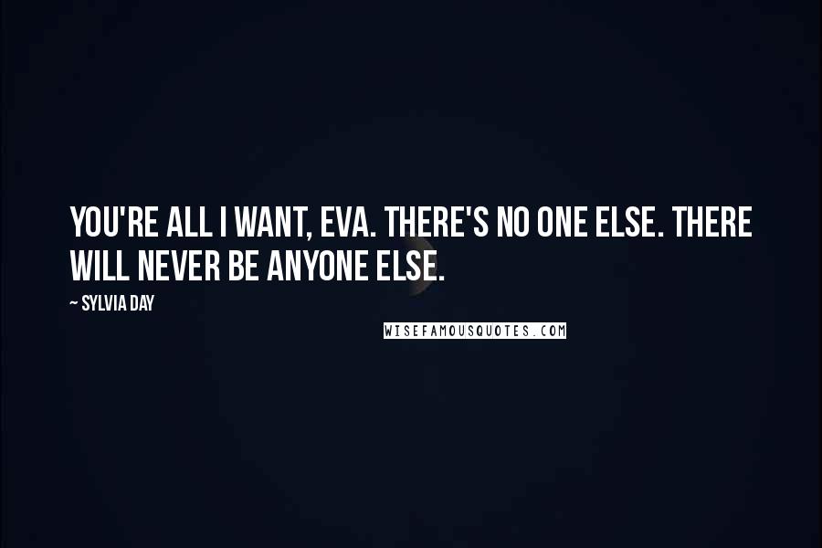 Sylvia Day Quotes: You're all I want, Eva. There's no one else. There will never be anyone else.