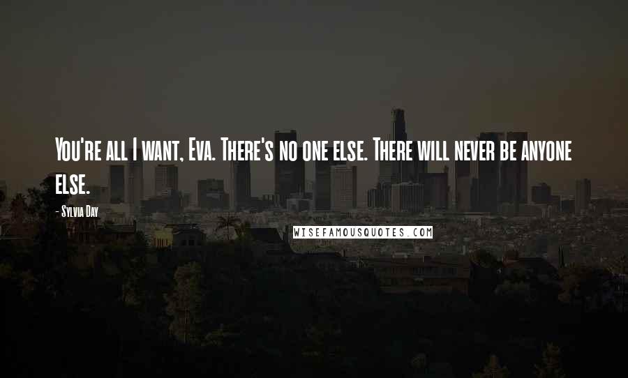 Sylvia Day Quotes: You're all I want, Eva. There's no one else. There will never be anyone else.