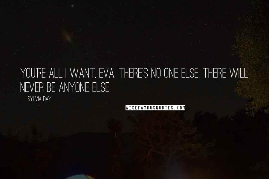 Sylvia Day Quotes: You're all I want, Eva. There's no one else. There will never be anyone else.