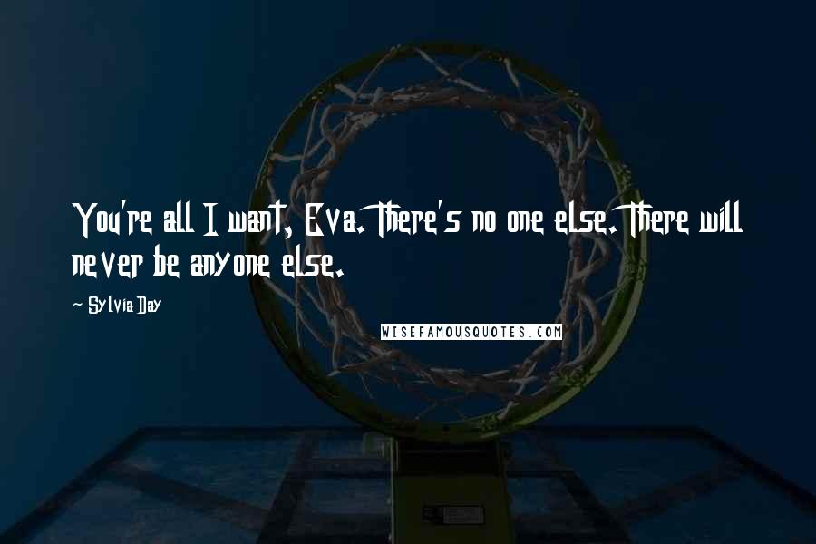 Sylvia Day Quotes: You're all I want, Eva. There's no one else. There will never be anyone else.