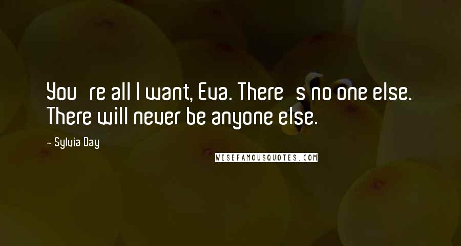 Sylvia Day Quotes: You're all I want, Eva. There's no one else. There will never be anyone else.