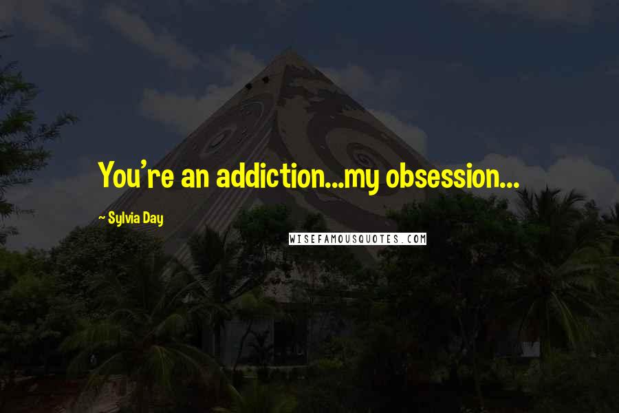 Sylvia Day Quotes: You're an addiction...my obsession...