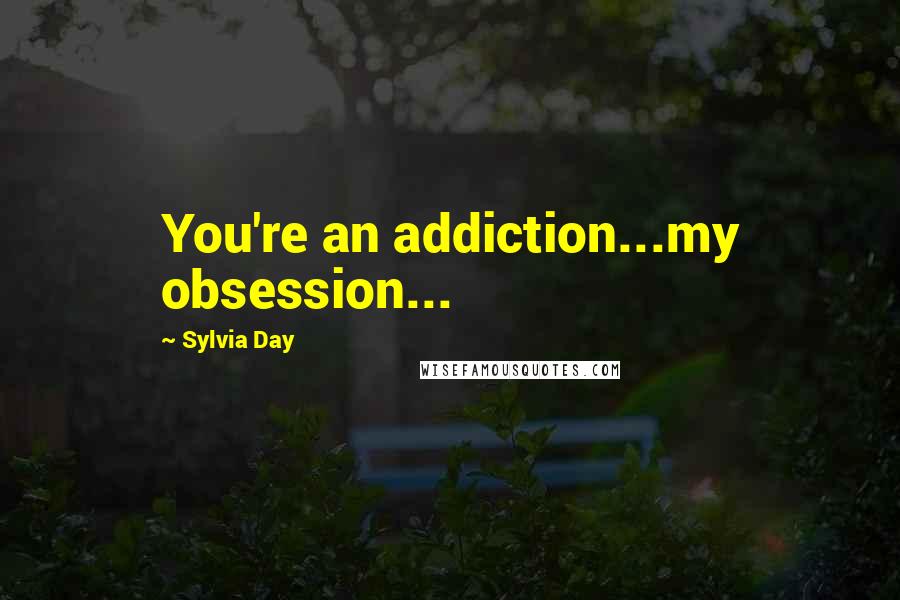 Sylvia Day Quotes: You're an addiction...my obsession...