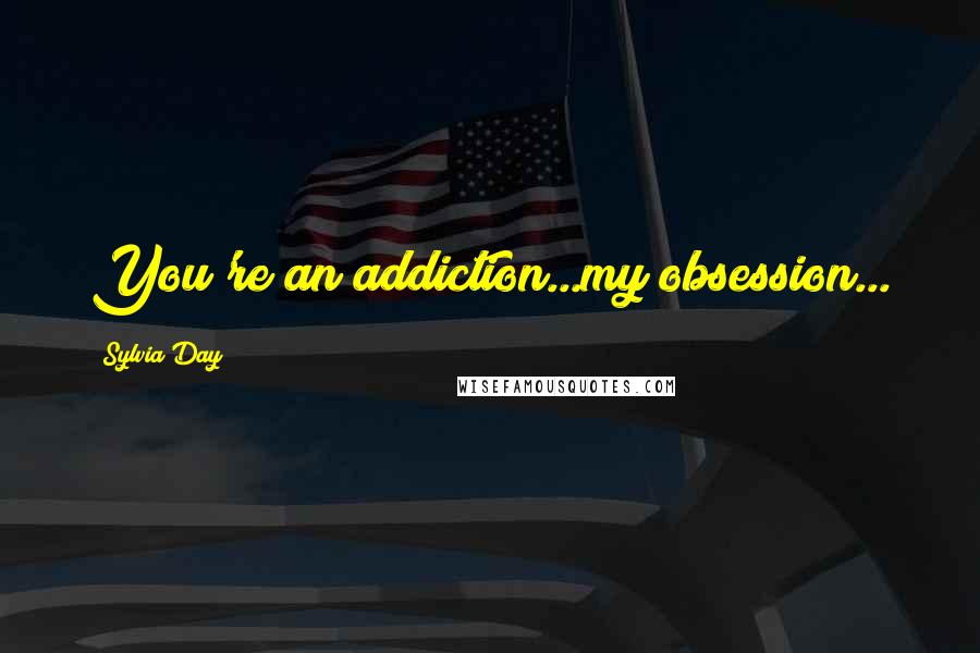 Sylvia Day Quotes: You're an addiction...my obsession...