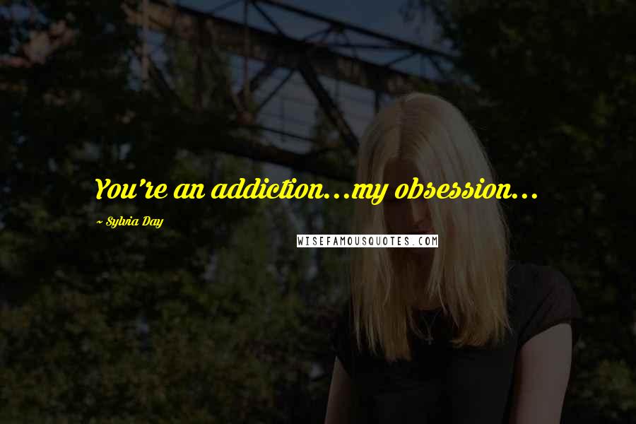 Sylvia Day Quotes: You're an addiction...my obsession...