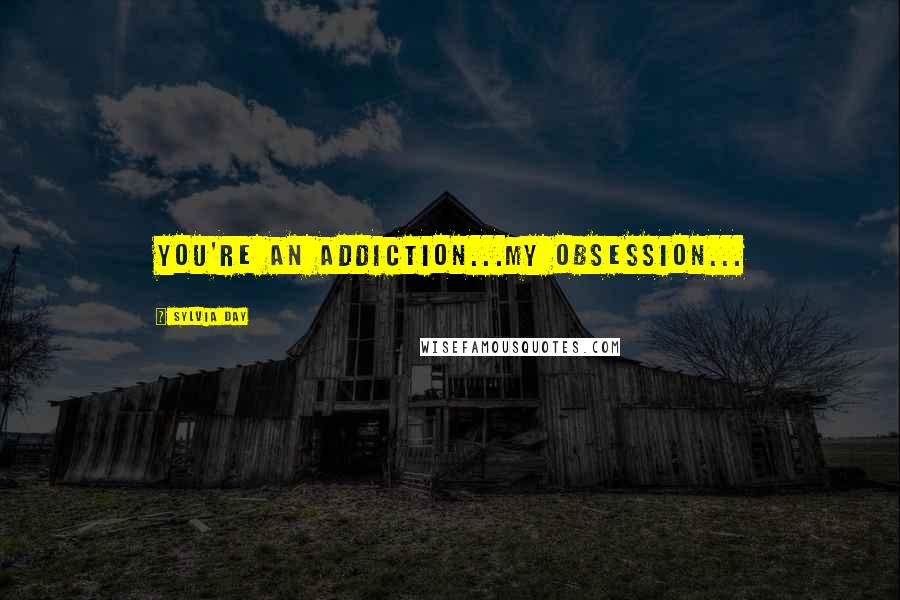 Sylvia Day Quotes: You're an addiction...my obsession...